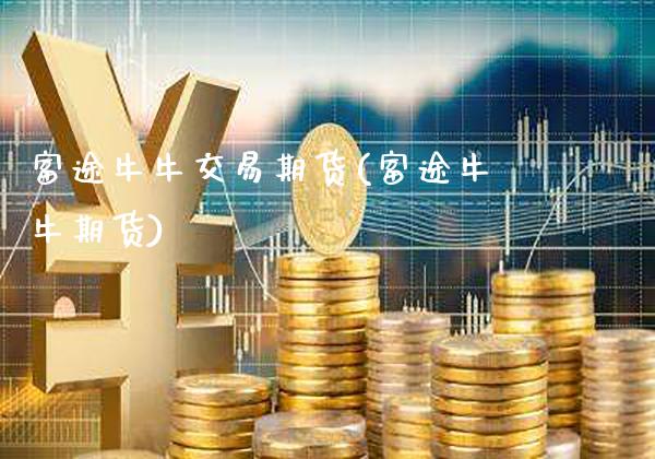 富途牛牛交易期货(富途牛牛期货)_https://www.tuowei-mould.com_EIA_第1张
