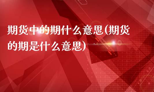 期货中的期什么意思(期货的期是什么意思)_https://www.tuowei-mould.com_EIA_第1张