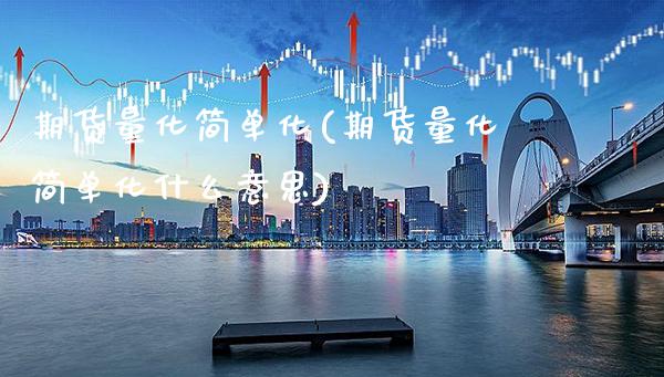 期货量化简单化(期货量化简单化什么意思)_https://www.tuowei-mould.com_德指期货_第1张