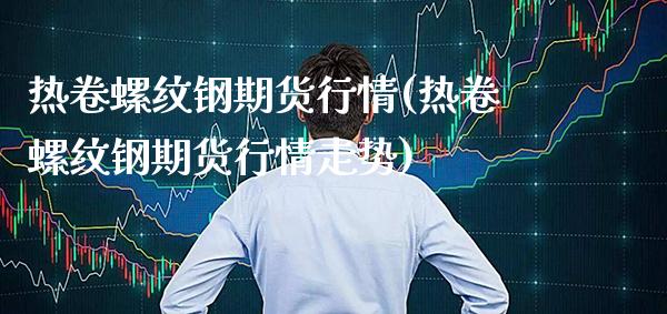热卷螺纹钢期货行情(热卷螺纹钢期货行情走势)_https://www.tuowei-mould.com_德指期货_第1张