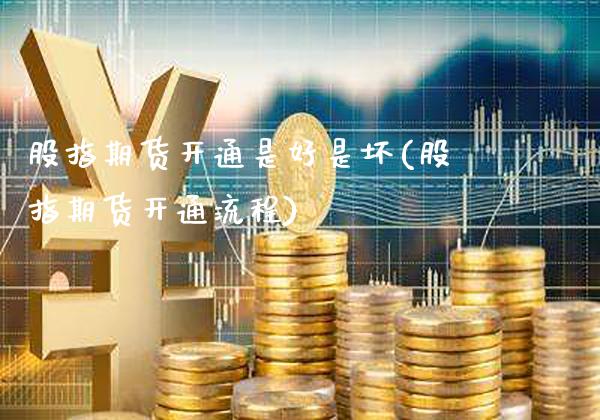 股指期货开通是好是坏(股指期货开通流程)_https://www.tuowei-mould.com_德指期货_第1张
