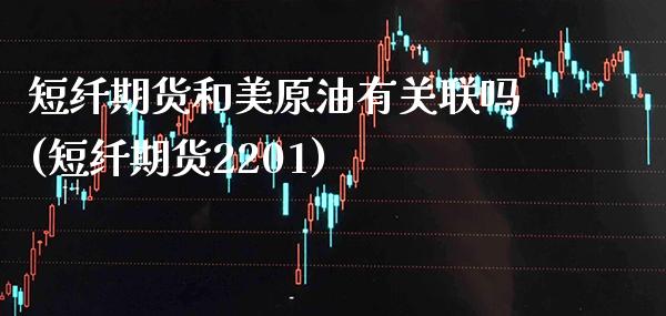 短纤期货和美原油有关联吗(短纤期货2201)_https://www.tuowei-mould.com_恒指期货_第1张