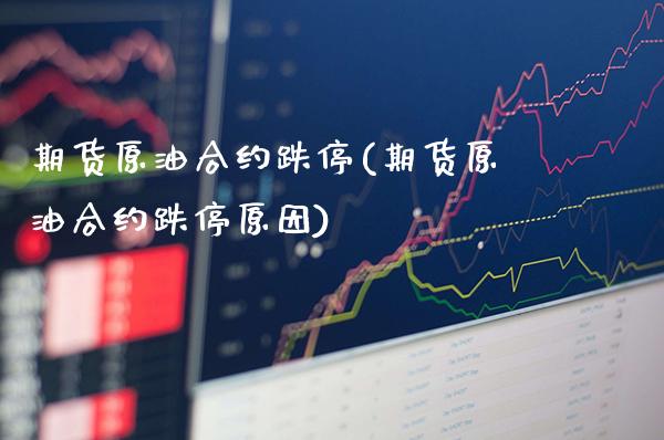 期货原油合约跌停(期货原油合约跌停原因)_https://www.tuowei-mould.com_EIA_第1张