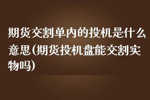 期货交割单内的投机是什么意思(期货投机盘能交割实物吗)_https://www.tuowei-mould.com_德指期货_第1张