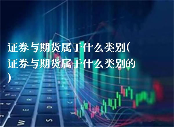 证券与期货属于什么类别(证券与期货属于什么类别的)_https://www.tuowei-mould.com_国际期货_第1张