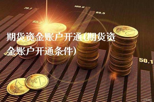 期货资金账户开通(期货资金账户开通条件)_https://www.tuowei-mould.com_德指期货_第1张