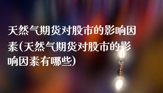 天然气期货对股市的影响因素(天然气期货对股市的影响因素有哪些)_https://www.tuowei-mould.com_原油期货_第1张