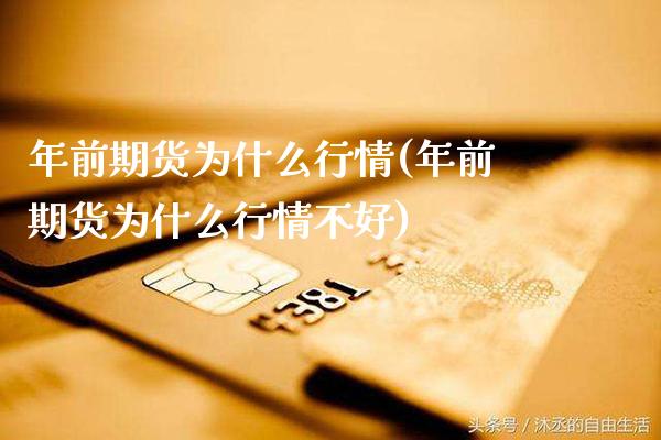 年前期货为什么行情(年前期货为什么行情不好)_https://www.tuowei-mould.com_国际期货_第1张