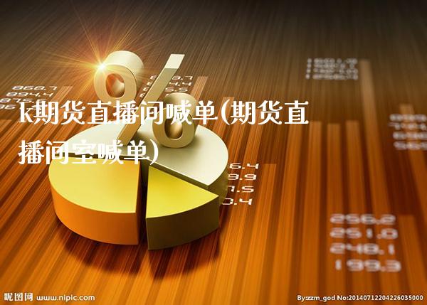 k期货直播间喊单(期货直播间室喊单)_https://www.tuowei-mould.com_德指期货_第1张