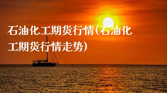 石油化工期货行情(石油化工期货行情走势)_https://www.tuowei-mould.com_国际期货_第1张