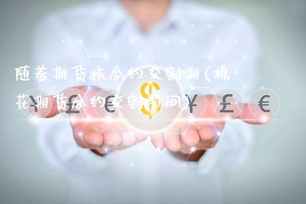 随着期货核合约交割期(棉花期货合约交割时间)_https://www.tuowei-mould.com_恒指期货_第1张