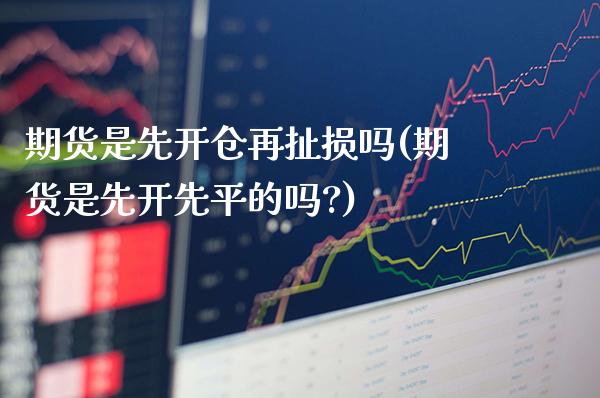 期货是先开仓再扯损吗(期货是先开先平的吗?)_https://www.tuowei-mould.com_恒指期货_第1张