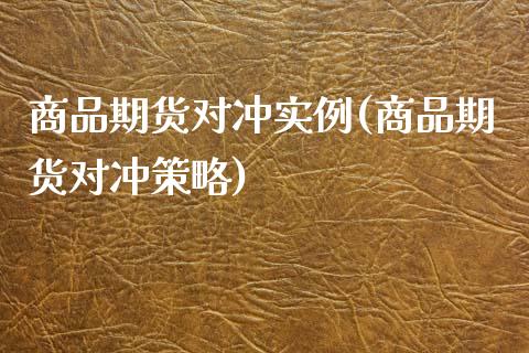 商品期货对冲实例(商品期货对冲策略)_https://www.tuowei-mould.com_恒指期货_第1张