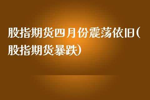 股指期货四月份震荡依旧(股指期货暴跌)_https://www.tuowei-mould.com_原油期货_第1张