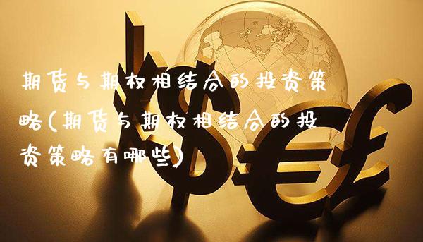 期货与期权相结合的投资策略(期货与期权相结合的投资策略有哪些)_https://www.tuowei-mould.com_国际期货_第1张