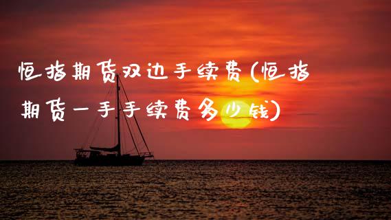 恒指期货双边手续费(恒指期货一手手续费多少钱)_https://www.tuowei-mould.com_德指期货_第1张